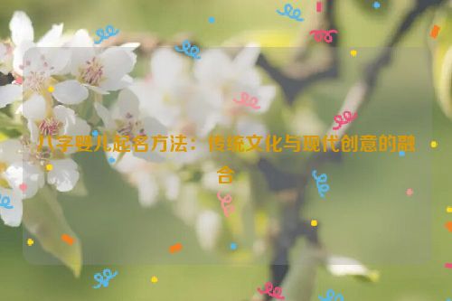 八字婴儿起名方法：传统文化与现代创意的融合