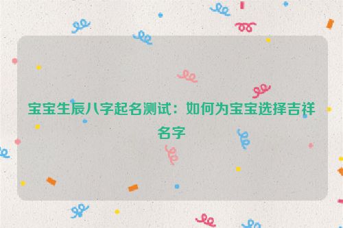 宝宝生辰八字起名测试：如何为宝宝选择吉祥名字