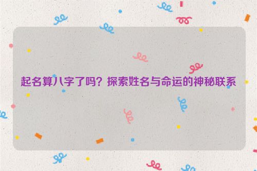 起名算八字了吗？探索姓名与命运的神秘联系