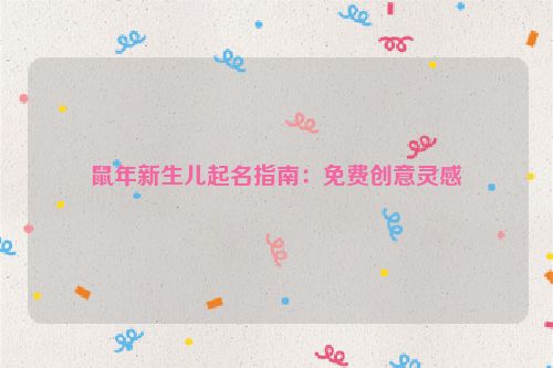 鼠年新生儿起名指南：免费创意灵感