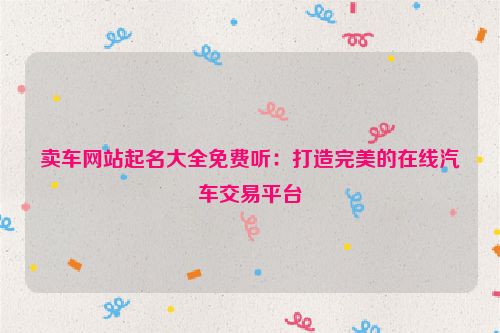 卖车网站起名大全免费听：打造完美的在线汽车交易平台