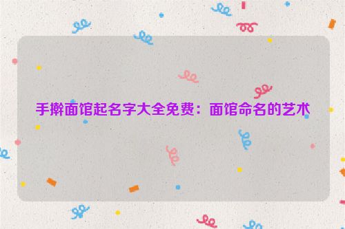 手擀面馆起名字大全免费：面馆命名的艺术