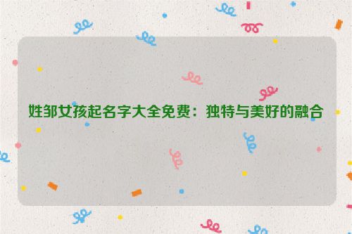 姓邹女孩起名字大全免费：独特与美好的融合