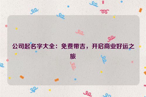 公司起名字大全：免费带吉，开启商业好运之旅