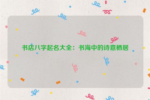 书店八字起名大全：书海中的诗意栖居