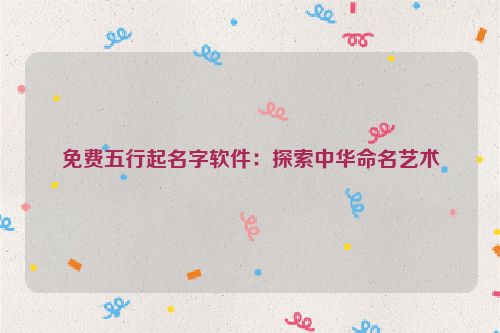 免费五行起名字软件：探索中华命名艺术