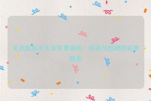 王氏起名字大全免费测名：传承与创新的完美融合