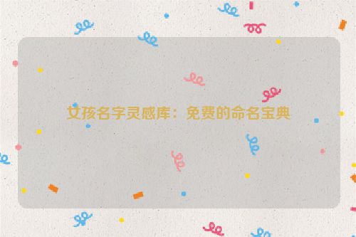 女孩名字灵感库：免费的命名宝典