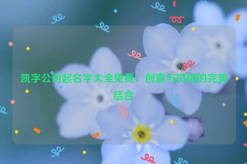 凯字公司起名字大全免费：创意与灵感的完美结合