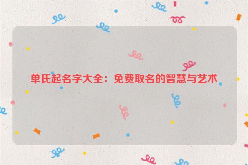 单氏起名字大全：免费取名的智慧与艺术