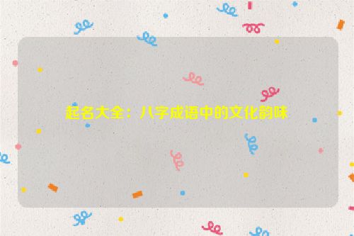 起名大全：八字成语中的文化韵味