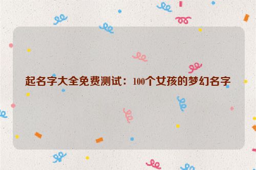 起名字大全免费测试：100个女孩的梦幻名字