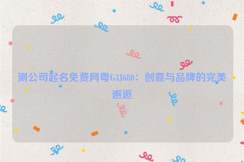 测公司起名免费网粤G3J680：创意与品牌的完美邂逅