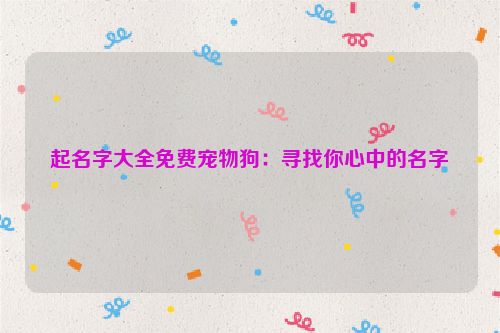 起名字大全免费宠物狗：寻找你心中的名字