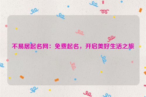 不易居起名网：免费起名，开启美好生活之旅