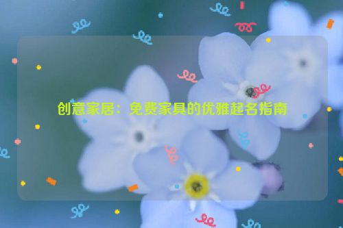 创意家居：免费家具的优雅起名指南