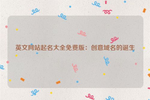 英文网站起名大全免费版：创意域名的诞生
