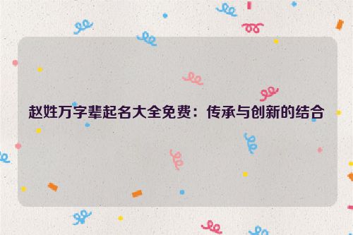 赵姓万字辈起名大全免费：传承与创新的结合