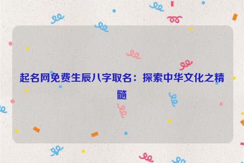 起名网免费生辰八字取名：探索中华文化之精髓