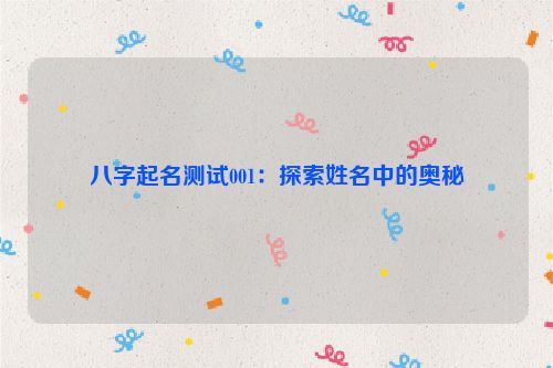 八字起名测试001：探索姓名中的奥秘