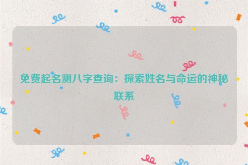 免费起名测八字查询：探索姓名与命运的神秘联系