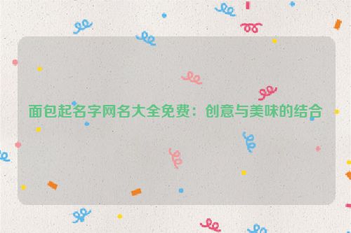 面包起名字网名大全免费：创意与美味的结合