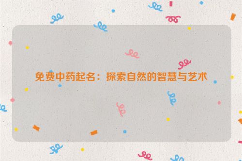 免费中药起名：探索自然的智慧与艺术