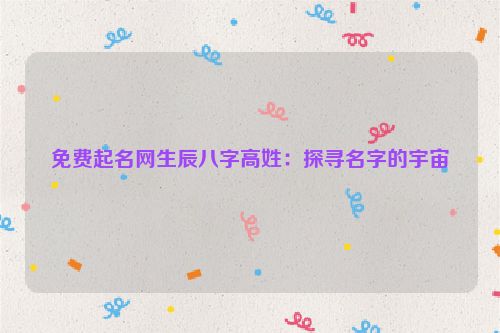 免费起名网生辰八字高姓：探寻名字的宇宙