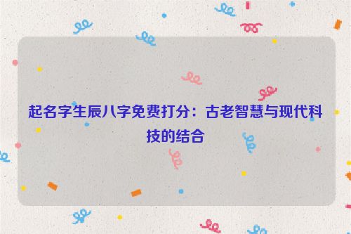 起名字生辰八字免费打分：古老智慧与现代科技的结合