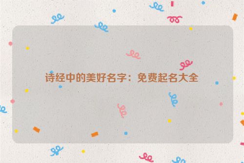诗经中的美好名字：免费起名大全