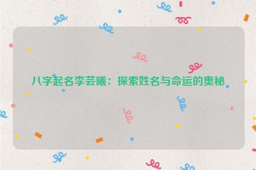 八字起名李芸曦：探索姓名与命运的奥秘