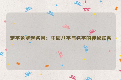 定字免费起名网：生辰八字与名字的神秘联系
