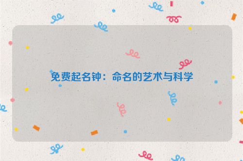 免费起名钟：命名的艺术与科学