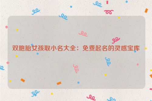 双胞胎女孩取小名大全：免费起名的灵感宝库