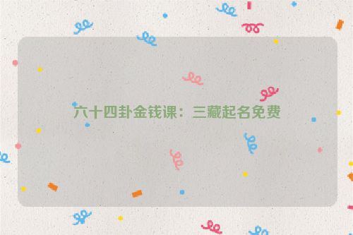 六十四卦金钱课：三藏起名免费