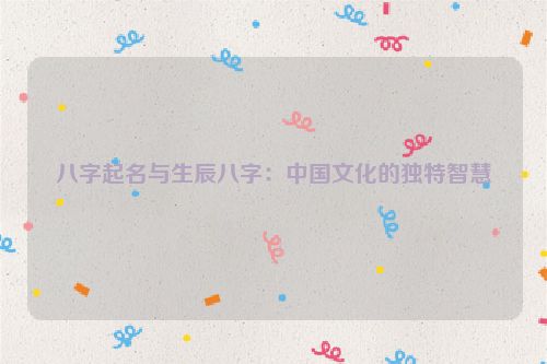 八字起名与生辰八字：中国文化的独特智慧