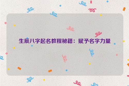 生辰八字起名教程秘籍：赋予名字力量