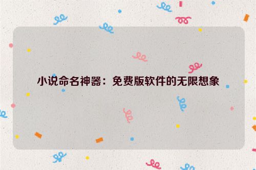 小说命名神器：免费版软件的无限想象