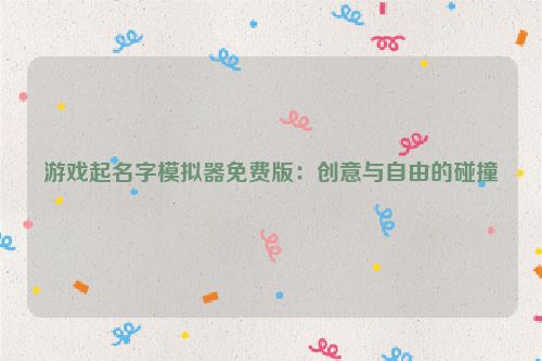 游戏起名字模拟器免费版：创意与自由的碰撞