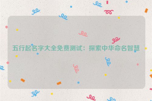 五行起名字大全免费测试：探索中华命名智慧