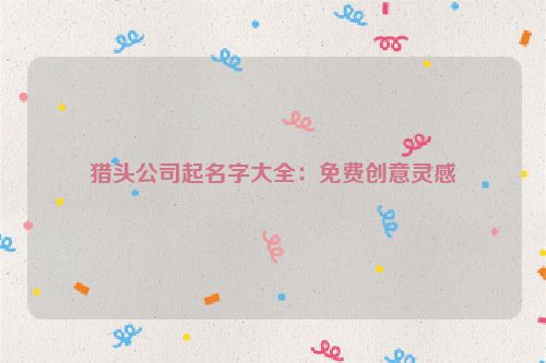 猎头公司起名字大全：免费创意灵感