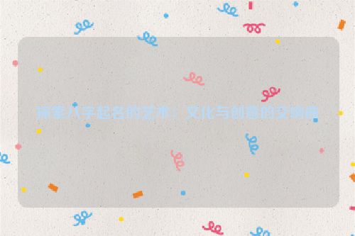 探索八字起名的艺术：文化与创意的交响曲