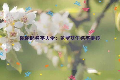陌陌起名字大全：免费女生名字推荐