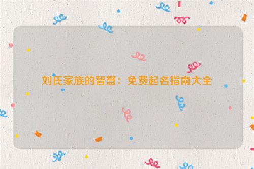 刘氏家族的智慧：免费起名指南大全
