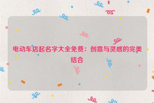 电动车店起名字大全免费：创意与灵感的完美结合