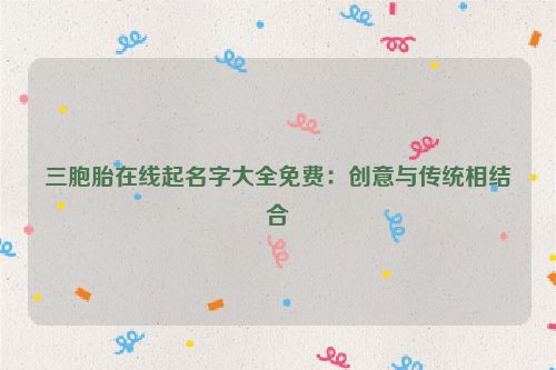 三胞胎在线起名字大全免费：创意与传统相结合