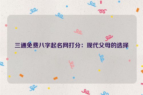 三通免费八字起名网打分：现代父母的选择