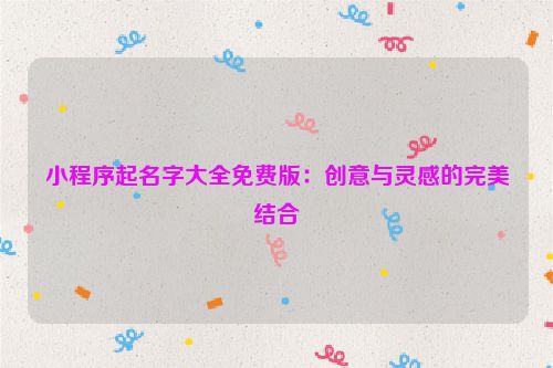 小程序起名字大全免费版：创意与灵感的完美结合