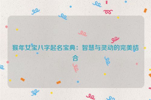 猴年女宝八字起名宝典：智慧与灵动的完美结合