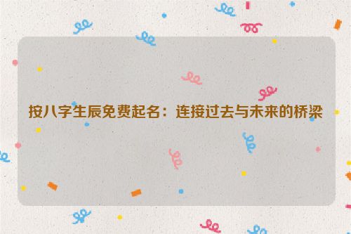 按八字生辰免费起名：连接过去与未来的桥梁